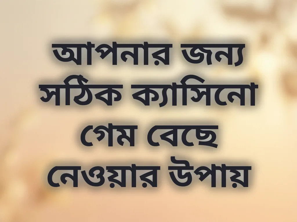 আপনার জন্য সঠিক ক্যাসিনো গেম বেছে নেওয়ার উপায়