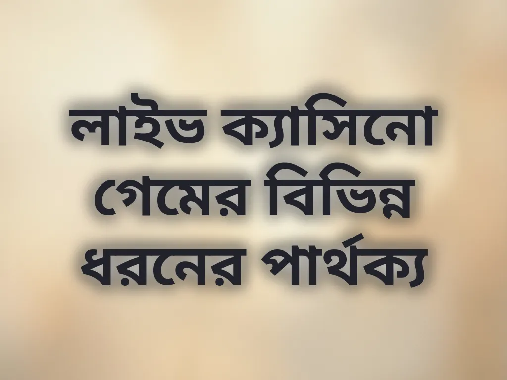লাইভ ক্যাসিনো গেমের বিভিন্ন ধরনের পার্থক্য