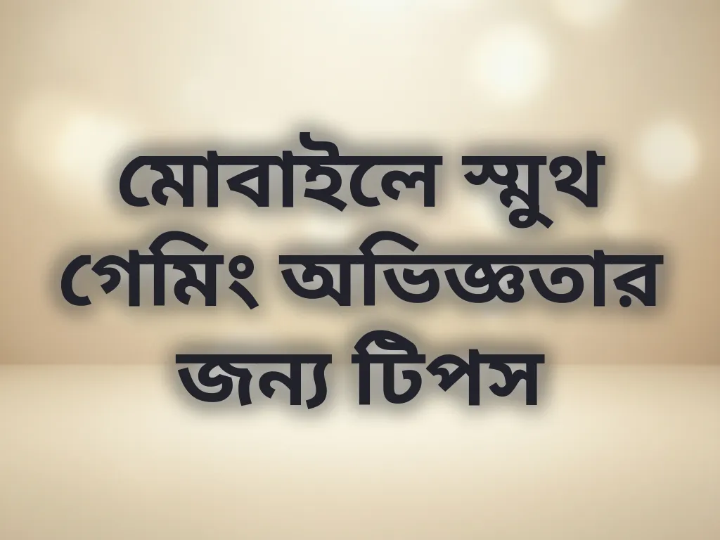 মোবাইলে স্মুথ গেমিং অভিজ্ঞতার জন্য টিপস