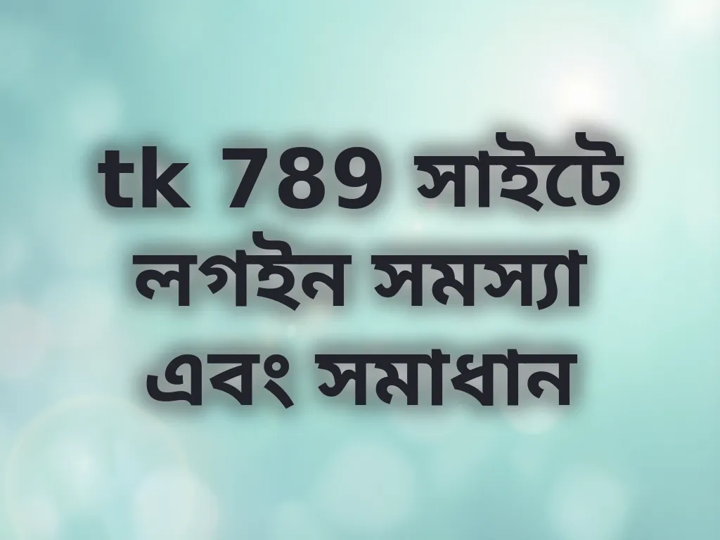 tk 789 সাইটে লগইন সমস্যা এবং সমাধান